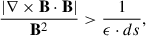 $$ \begin{aligned} \frac{{|}\mathbf{\nabla } \times \mathbf{B } \cdot \mathbf{B }{|}}{\mathbf{B }^{2}} > \frac{1}{{\epsilon }\cdot {ds}}, \end{aligned} $$