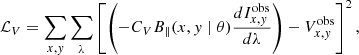 $$ \begin{aligned} \mathcal{L} _V=\sum _{x, y} \sum _\lambda \left[\left(-C_V B_{\parallel }(x, y \mid \theta ) \frac{d I_{x, y}^{\mathrm{obs} }}{d \lambda }\right)-V_{x, y}^{\mathrm{obs} }\right]^2, \end{aligned} $$