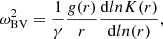 $$ \begin{aligned} \omega _{\rm BV}^2 = \frac{1}{\gamma } \frac{g(r)}{r} \frac{\mathrm{d} ln K(r)}{\mathrm{d} ln(r)} ,\end{aligned} $$