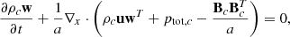 $$ \begin{aligned} \frac{\partial \rho _c \mathbf w }{\partial t} + \frac{1}{a} \nabla _x \cdot \left( \rho _c \mathbf u \mathbf w ^T + p_{\mathrm{tot} ,c} - \frac{{\mathbf B _c \mathbf B _c^T}}{a} \right) = 0, \end{aligned} $$