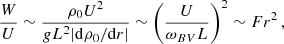 $$ \begin{aligned} \frac{W}{U} \sim \frac{\rho _0 U^2}{gL^2 |\mathrm{d} \rho _0/\mathrm{d} r|} \sim \left(\frac{U}{\omega _{BV}L}\right)^2\sim Fr ^2\, , \end{aligned} $$
