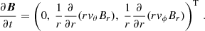 $$ \begin{aligned} \frac{\partial \boldsymbol{B}}{\partial t} = \left(0, \ \frac{1}{r} \frac{\partial }{\partial r} (r v_\theta B_r), \ \frac{1}{r} \frac{\partial }{\partial r} (r v_\phi B_r)\right)^{\mathrm{T} }\, . \end{aligned} $$