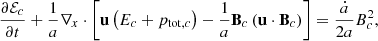 $$ \begin{aligned} \frac{\partial \mathcal{E} _c}{\partial t} + \frac{1}{a} \nabla _x \cdot \left[ \mathbf u \left(E_c + p_{\mathrm{tot} ,c}\right) - \frac{1}{a} \mathbf B _c \left(\mathbf u \cdot \mathbf B _c\right) \right] = \frac{\dot{a}}{2 a} B_c^2, \end{aligned} $$