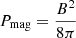 $ P_{\mathrm{mag}} = \frac{B^2}{8\pi} $