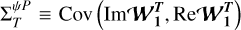 $\[\Sigma_{T}^{\psi P} \equiv \operatorname{Cov}\left(\operatorname{Im\boldsymbol{\mathcal{W}}}_{\mathbf{1}}^{\boldsymbol{T}}, \operatorname{Re \boldsymbol{\mathcal{W}}}_{\mathbf{1}}^{\boldsymbol{T}}\right)\]$