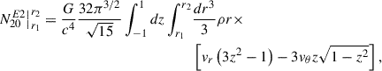 $$ \begin{aligned} \begin{split} N^{E2}_{20}\big |_{r_1}^{r_2} = \frac{G}{c^4}\frac{32\pi ^{3/2}}{\sqrt{15}}\int ^1_{-1} d z\int ^{r_2}_{r_1}&\frac{ d r^3}{3}\rho r \times \\&\left[v_r\left(3z^2-1\right)-3v_\theta z\sqrt{1-z^2}\right], \end{split} \end{aligned} $$