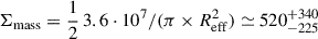 $ \Sigma_{\mathrm{mass}} = \frac{1}{2}\,3.6 \cdot 10^{7}/(\pi \times R_{\mathrm{eff}}^{2}) \simeq 520_{-225}^{+340} $