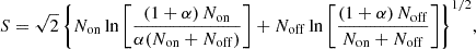 $$ \begin{aligned} S = \sqrt{2} \, \Bigg \{ N_{\rm on} \ln \Bigg [ \frac{(1+\alpha )\, N_{\rm on}}{\alpha (N_{\rm on}+N_{\rm off})} \Bigg ] + N_{\rm off} \ln \Bigg [ \frac{(1+\alpha )\, N_{\rm off}}{N_{\rm on}+N_{\rm off}} \Bigg ] \Bigg \}^{1/2} ,\end{aligned} $$