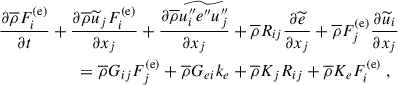 $$ \begin{aligned} \dfrac{\partial \overline{\rho } F^\mathrm{(e)}_i}{\partial t}&+ \dfrac{\partial \overline{\rho } \widetilde{u}_j F^\mathrm{(e)}_i}{\partial x_j} + \dfrac{\partial \overline{\rho } \widetilde{u_i^{\prime \prime }e^{\prime \prime }u_j^{\prime \prime }}}{\partial x_j} + \overline{\rho } R_{ij}\dfrac{\partial \widetilde{e}}{\partial x_j} + \overline{\rho } F^\mathrm{(e)}_j \dfrac{\partial \widetilde{u}_i}{\partial x_j} \nonumber \\&\qquad = \overline{\rho } G_{ij} F^\mathrm{(e)}_j + \overline{\rho } G_{ei} k_e + \overline{\rho } K_j R_{ij} + \overline{\rho } K_e F^\mathrm{(e)}_i ~, \end{aligned} $$