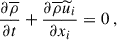 $$ \begin{aligned} \dfrac{\partial \overline{\rho }}{\partial t} + \dfrac{\partial \overline{\rho } \widetilde{u}_i}{\partial x_i} = 0 ~, \end{aligned} $$