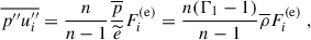 $$ \begin{aligned}&\overline{p^{\prime \prime } u_i^{\prime \prime }} = \dfrac{n}{n-1} \dfrac{\overline{p}}{\widetilde{e}} F^\mathrm{(e)}_i = \dfrac{n(\Gamma _1 - 1)}{n - 1} \overline{\rho } F^\mathrm{(e)}_i ~, \end{aligned} $$