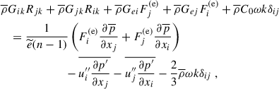 $$ \begin{aligned}&\overline{\rho } G_{ik} R_{jk} + \overline{\rho } G_{jk} R_{ik} + \overline{\rho } G_{ei} F^\mathrm{(e)}_j + \overline{\rho } G_{ej} F^\mathrm{(e)}_i + \overline{\rho } C_0 \omega k \delta _{ij} \nonumber \\&\quad = \dfrac{1}{\widetilde{e} (n - 1)} \left( F^\mathrm{(e)}_i \dfrac{\partial \overline{p}}{\partial x_j} + F^\mathrm{(e)}_j \dfrac{\partial \overline{p}}{\partial x_i} \right) \nonumber \\&\qquad \qquad \qquad \quad - \overline{u_i^{\prime \prime } \dfrac{\partial p^{\prime }}{\partial x_j}} - \overline{u_j^{\prime \prime } \dfrac{\partial p^{\prime }}{\partial x_i}} - \dfrac{2}{3} \overline{\rho } \omega k \delta _{ij} ~, \end{aligned} $$