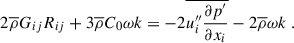 $$ \begin{aligned} 2 \overline{\rho } G_{ij} R_{ij} + 3 \overline{\rho } C_0 \omega k = -2 \overline{u_i^{\prime \prime } \dfrac{\partial p^{\prime }}{\partial x_i}} - 2 \overline{\rho } \omega k ~. \end{aligned} $$