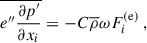 $$ \begin{aligned} \overline{e^{\prime \prime } \dfrac{\partial p^{\prime }}{\partial x_i}} = - C \overline{\rho } \omega F^\mathrm{(e)}_i ~, \end{aligned} $$