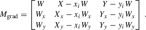 $$ \begin{aligned} M_{\rm grad} = \begin{bmatrix} W&X - x_i W&Y - y_i W \\ W_x&X_x - x_i W_x&Y_x - y_i W_x \\ W_y&X_y - x_i W_y&Y_y - y_i W_y \end{bmatrix} ~. \end{aligned} $$