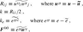 $$ \begin{aligned}&R_{ij} \equiv \widetilde{u{\prime \prime }_i u{\prime \prime }_j} ~, \qquad \mathrm{where} ~ \boldsymbol{u}{\prime \prime }\equiv \boldsymbol{u} - \boldsymbol{\widetilde{u}} ~, \\&k \equiv R_{ii} / 2 ~, \\&k_e \equiv \widetilde{e{{\prime \prime }}^2} ~, \qquad \mathrm{where} ~ e{\prime \prime }\equiv e - \widetilde{e} ~, \\&\boldsymbol{F^\mathrm{(e)}} \equiv \widetilde{e{\prime \prime }\boldsymbol{u}{\prime \prime }} ~, \end{aligned} $$
