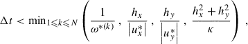$$ \begin{aligned} \Delta t < \mathrm{min}_{1 \leqslant k \leqslant N} \left( \dfrac{1}{\omega ^{*(k)}} ~,~ \dfrac{h_x}{\left| u_x^*\right|} ~,~ \dfrac{h_y}{\left| u_{ y}^*\right|} ~,~ \dfrac{h_x^2 + h_{ y}^2}{\kappa } \right) ~, \end{aligned} $$