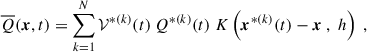 $$ \begin{aligned} \overline{Q}(\boldsymbol{x}, t) = \sum _{k = 1}^N \mathcal{V} ^{*(k)}(t) ~ Q^{*(k)}(t) ~ K\left(\boldsymbol{x}^{*(k)}(t) - \boldsymbol{x} ~,~ h \right)~, \end{aligned} $$