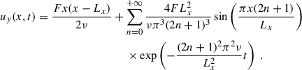 $$ \begin{aligned} u_{ y}(x, t)&= \dfrac{F x (x - L_x)}{2\nu } + \sum _{n=0}^{+\infty } \dfrac{4FL_x^2}{\nu \pi ^3 (2n+1)^3} \sin \left( \dfrac{\pi x (2n+1)}{L_x} \right) \nonumber \\&\qquad \qquad \qquad \qquad \qquad \times \exp \left( -\dfrac{(2n+1)^2 \pi ^2 \nu }{L_x^2} t \right) ~. \end{aligned} $$