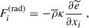 $$ \begin{aligned}&F_i^{\mathrm{(rad)}} = -\overline{\rho } \kappa \dfrac{\partial \widetilde{e}}{\partial x_i} ~, \end{aligned} $$
