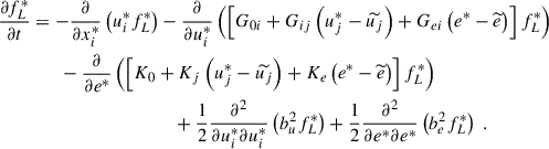 $$ \begin{aligned} \dfrac{\partial f_L^*}{\partial t}&= -\dfrac{\partial }{\partial x_i^*} \left( u_i^*f_L^*\right) - \dfrac{\partial }{\partial u_i^*} \left( \left[ G_{0i} + G_{ij}\left( u_j^*- \widetilde{u_j} \right) + G_{ei} \left( e^*- \widetilde{e} \right) \right] f_L^*\right) \nonumber \\&\qquad - \dfrac{\partial }{\partial e^*} \left( \left[ K_0 + K_j \left( u_j^*- \widetilde{u_j} \right) + K_e \left( e^*- \widetilde{e} \right) \right] f_L^*\right) \nonumber \\&\qquad \qquad \qquad \qquad \qquad + \dfrac{1}{2} \dfrac{\partial ^2}{\partial u_i^*\partial u_i^*} \left( b_u^2 f_L^*\right) + \dfrac{1}{2} \dfrac{\partial ^2}{\partial e^*\partial e^*} \left( b_e^2 f_L^*\right) ~. \end{aligned} $$