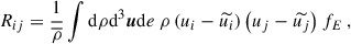 $$ \begin{aligned}&R_{ij} = \dfrac{1}{\overline{\rho }} \displaystyle \int \mathrm{d}\rho \mathrm{d}^3\boldsymbol{u} \mathrm{d} e ~ \rho \left( u_i - \widetilde{u_i} \right) \left( u_j - \widetilde{u_j} \right) f_E ~, \end{aligned} $$