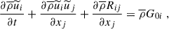 $$ \begin{aligned} \dfrac{\partial \overline{\rho } \widetilde{u}_i}{\partial t} + \dfrac{\partial \overline{\rho } \widetilde{u}_i \widetilde{u}_j}{\partial x_j} + \dfrac{\partial \overline{\rho } R_{ij}}{\partial x_j} = \overline{\rho } G_{0i} ~, \end{aligned} $$