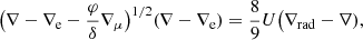 $$ \begin{aligned}&\big (\nabla -\nabla _\text{e}-\frac{\varphi }{\delta }\nabla _\mu \big )^{1/2}(\nabla -\nabla _\text{e}) = \frac{8}{9}U\big (\nabla _\text{rad}-\nabla ) ,\end{aligned} $$