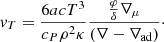 $$ \begin{aligned} v_T=\frac{6acT^3}{c_P\rho ^2\kappa }\frac{\frac{\varphi }{\delta }\nabla _\mu }{(\nabla -\nabla _\text{ad})} \cdot \end{aligned} $$