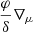 $ \frac{\varphi}{\delta}\nabla_\mu $
