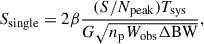 Mathematical equation: $$ \begin{aligned} S_{\rm single} = 2\beta \frac{(S/N_{\mathrm{peak} }) T_{\mathrm{sys} }}{G \sqrt{n_{\mathrm{p} } W_{\rm obs} \Delta \mathrm{BW} }}, \end{aligned} $$