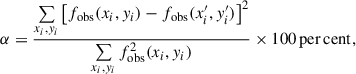$$ \begin{aligned} \alpha = \frac{\sum \limits _{x_i, y_i}\left[f_{\rm obs}(x_i, y_i)-f_{\rm obs}(x_i^{\prime }, y_i^{\prime })\right]^2}{\sum \limits _{x_i, y_i}f_{\rm obs}^2(x_i, y_i)} \times 100\,\mathrm{per\,cent}, \end{aligned} $$