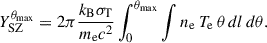 $$ \begin{aligned} Y_{\rm SZ}^{\theta _{\rm max}} = 2\pi \frac{k_{\rm B} \sigma _{\rm T}}{m_{\rm e} c^2} \int _0^{\theta _{\rm max}} \int n_{\rm e}\,T_{\rm e}\,\theta \,dl\,d\theta . \end{aligned} $$