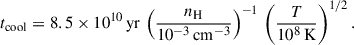 $$ \begin{aligned} t_{\rm cool} = 8.5 \times 10^{10}\,\mathrm{yr}\,\left(\frac{n_{\rm H}}{10^{-3}\,\mathrm{cm^{-3}}}\right)^{-1}\,\left(\frac{T}{10^8\,\mathrm{K}}\right)^{1/2}. \end{aligned} $$
