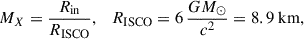 $$ \begin{aligned} M_{X} = \frac{R_{\mathrm{in} }}{R_{\mathrm{ISCO} }}, \quad R_{\mathrm{ISCO} } = 6\,\dfrac{G M_{\odot }}{c^{2}} = 8.9\ \mathrm{km} , \end{aligned} $$