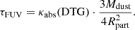 $$ \begin{aligned} \tau _{\rm {FUV}} = \kappa _{\rm {abs}}(\mathrm{{DTG}}) \cdot \frac{3 M_{\rm {dust}}}{4 R^2_{\rm {part}}}. \end{aligned} $$