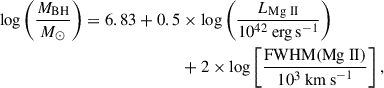 $$ \begin{aligned} {\log }\left( \frac{M_{\rm {BH}}}{M_{\odot }}\right) = 6.83+0.5&\times {\log }\left(\frac{L_{\rm {Mg\ II}}}{10^{42}\ \mathrm{{erg\,s}^{-1}}}\right)\nonumber \\&+2\times {\log }\left[\frac{\mathrm{{FWHM(Mg\ II)}}}{10^3\ \mathrm{{km\,s}^{-1}}}\right], \end{aligned} $$