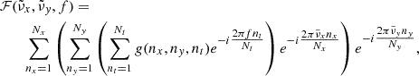 $$ \begin{aligned}&\mathcal{F} (\tilde{\nu }_x,\tilde{\nu }_{ y},f) = \nonumber \\&\qquad \sum _{n_x = 1}^{N_x} \left(\sum _{n_{ y} = 1}^{N_{ y}} \left(\sum _{n_t = 1}^{N_t} g(n_x,n_{ y},n_t)e^{-i \tfrac{ 2\pi f n_t}{N_t}} \right) e^{-i \tfrac{ 2\pi \tilde{\nu }_x n_x}{N_x}} \right) e^{-i\tfrac{2\pi \tilde{\nu }_{ y} n_{ y}}{N_{ y}}}, \end{aligned} $$