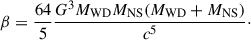 $$ \begin{aligned} \beta = \frac{64}{5} \frac{G^3 M_\mathrm{WD} M_\mathrm{NS} (M_\mathrm{WD} + M_\mathrm{NS} )}{c^5}\cdot \end{aligned} $$