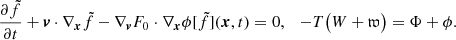 Mathematical equation: $$ \begin{aligned} \frac{\partial \tilde{f}}{\partial t}+ \boldsymbol{v}\cdot \nabla _{\boldsymbol{x}}\tilde{f} - \nabla _{\boldsymbol{v}}F_{0}\cdot \nabla _{\boldsymbol{x}} \phi [\tilde{f}](\boldsymbol{x},t) = 0,\ \ \ -T \big (W+{\mathfrak{w} }\big ) = \Phi +\phi . \end{aligned} $$