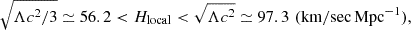 Mathematical equation: $$ \begin{aligned} \sqrt{\Lambda c^2/3} \simeq 56.2 < H_{\rm local} < \sqrt{\Lambda c^2} \simeq 97.3 \,\,(\mathrm{km/sec\, Mpc}^{-1}), \end{aligned} $$