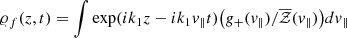 Mathematical equation: $ \varrho_f(z,t) = \int \exp(ik_1 z-ik_1 v_{\|}t)\big(g_{+}(v_{\|})/\overline{\mathcal{Z}}(v_{\|}) \big)dv_{\|} $