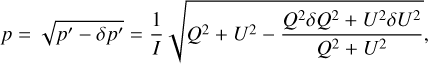 Mathematical equation: p = \sqrt{p^{\prime}-\delta p^{\prime}} = \frac{1}{I}\sqrt{Q^{2}+U^{2}-\frac{Q^{2}\delta Q^{2} + U^{2}\delta U^{2}}{Q^{2}+U^{2}}},