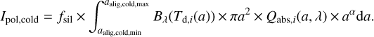Mathematical equation: I_{\mathrm{pol,cold}} = f_\mathrm{sil} \times \int^{a_{\mathrm{alig,cold,max}}}_{a_\mathrm{alig,cold,min}} B_\lambda(T_{\mathrm{d,}i}(a)) \times\pi a^2\times Q_{\mathrm{abs,}i}(a,\lambda)\times a^{\alpha}\mathrm{d}a.