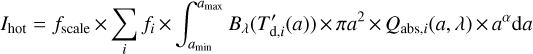 Mathematical equation: I_{\mathrm{hot}} = f_{\mathrm{scale}}\times\sum_i f_i \times \int^{a_{\mathrm{max}}}_{a_\mathrm{min}} B_\lambda(T_{\mathrm{d,}i}^{\prime}(a)) \times\pi a^2\times Q_{\mathrm{abs,}i}(a,\lambda)\times a^{\alpha}\mathrm{d}a