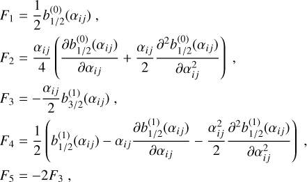$\matrix{{{F_1} = {1 \over 2}b_{1/2}^{(0)}\left( {{\alpha _{ij}}} \right),} \cr {{F_2} = {{{\alpha _{ij}}} \over 4}\left( {{{\partial b_{1/2}^{(0)}\left( {{\alpha _{ij}}} \right)} \over {\partial {\alpha _{ij}}}} + {{{\alpha _{ij}}} \over 2}{{{\partial ^2}b_{1/2}^{(0)}\left( {{\alpha _{ij}}} \right)} \over {\partial \alpha _{ij}^2}}} \right),} \cr {{F_3} = - {{{\alpha _{ij}}} \over 2}b_{3/2}^{(1)}\left( {{\alpha _{ij}}} \right),} \cr {{F_4} = {1 \over 2}\left( {b_{1/2}^{(1)}\left( {{\alpha _{ij}}} \right) - {\alpha _{ij}}{{\partial b_{1/2}^{(1)}\left( {{\alpha _{ij}}} \right)} \over {\partial {\alpha _{ij}}}} - {{\alpha _{ij}^2} \over 2}{{{\partial ^2}b_{1/2}^{(1)}\left( {{\alpha _{ij}}} \right)} \over {\partial \alpha _{ij}^2}}} \right),} \cr {{F_5} = - 2{F_3},} \cr } $