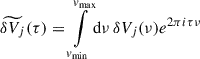 $$ \begin{aligned} \widetilde{\delta V_{j}}(\tau )&= {\int \limits _{v_{\rm min}}^{v_{\rm max}}} \mathrm{d}\nu \, \delta V_j(\nu ) e^{2\pi i \tau \nu } \end{aligned} $$