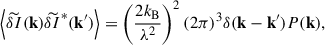 $$ \begin{aligned} \left < \widetilde{\delta I}(\mathbf k ) \widetilde{\delta I}^*(\mathbf k ^{\prime })\right> = \left(\frac{2 k_{\rm B}}{\lambda ^2}\right)^2(2\pi )^3 \delta (\mathbf k - \mathbf k ^{\prime }) P(\mathbf k ), \end{aligned} $$