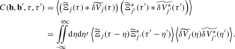$$ \begin{aligned} C({\mathbf{b }}, {\mathbf{b }}^{\prime }, \tau , \tau ^{\prime })&= \left\langle \left({\widetilde{\Xi }}_j (\tau ) * \widetilde{\delta V_{j}}(\tau )\right) \left({\widetilde{\Xi }}_{j^{\prime }}^*(\tau ^{\prime }) * \widetilde{\delta V_{j^{\prime }}^*}(\tau ^{\prime })\right)\right\rangle \nonumber \\&= {\int \limits _{-}^{+}}\!\!\!{\int \limits _{\infty }^{\infty }} \mathrm{d}\eta \mathrm{d}\eta \prime \, \left\langle {\widetilde{\Xi }}_j (\tau - \eta ) {\widetilde{\Xi }}_{j^{\prime }}^*(\tau ^{\prime } - \eta ^{\prime })\right\rangle \left\langle \widetilde{\delta V_{j}}(\eta )\widetilde{\delta V_{j^{\prime }}^*}(\eta ^{\prime })\right\rangle . \end{aligned} $$