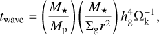 $t_{\mathrm{wave}}=\left(\frac{M_{\star}}{M_{\mathrm{p}}}\right)\left(\frac{M_{\star}}{\Sigma_{\mathrm{g}} r^{2}}\right) h_{\mathrm{g}}^{4} \Omega_{\mathrm{k}}^{-1},$
